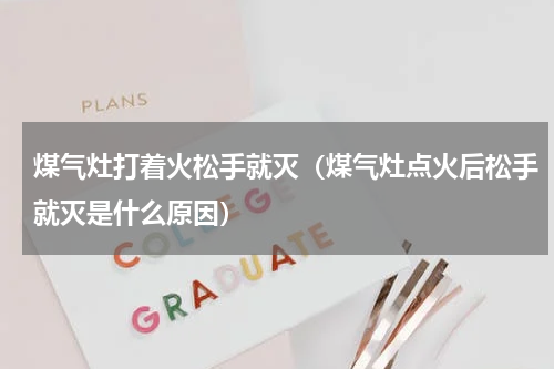 煤气灶打着火松手就灭（煤气灶点火后松手就灭是什么原因）