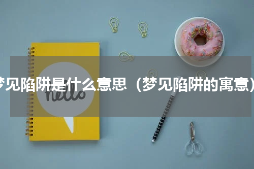 梦见陷阱是什么意思（梦见陷阱的寓意）