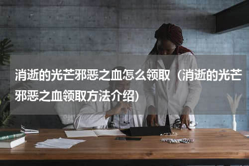 消逝的光芒邪恶之血怎么领取（消逝的光芒邪恶之血领取方法介绍）