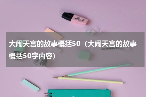 大闹天宫的故事概括50（大闹天宫的故事概括50字内容）