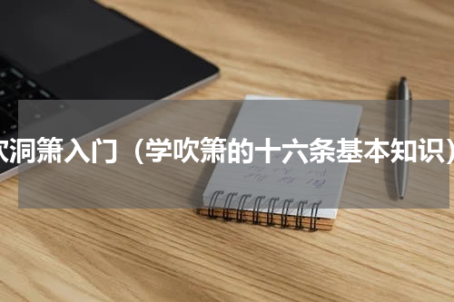 吹洞箫入门（学吹箫的十六条基本知识）