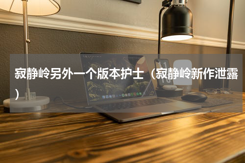 寂静岭另外一个版本护士（寂静岭新作泄露）