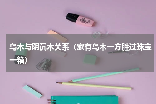 乌木与阴沉木关系（家有乌木一方胜过珠宝一箱）