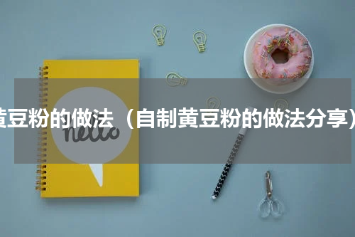 黄豆粉的做法（自制黄豆粉的做法分享）