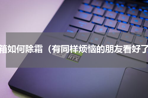 冰箱如何除霜（有同样烦恼的朋友看好了）