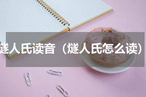 燧人氏读音（燧人氏怎么读）