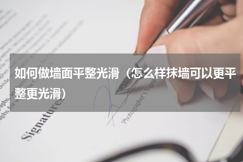 如何做墙面平整光滑（怎么样抹墙可以更平整更光滑）