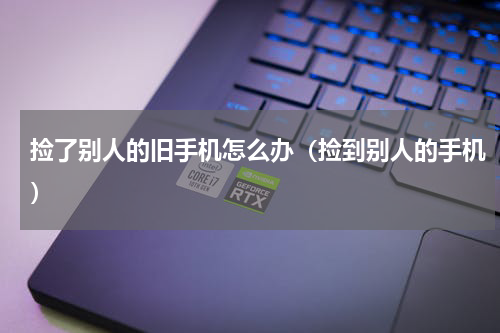 捡了别人的旧手机怎么办（捡到别人的手机）