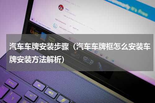 汽车车牌安装步骤（汽车车牌框怎么安装车牌安装方法解析）