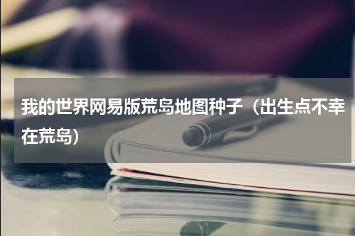 我的世界网易版荒岛地图种子（出生点不幸在荒岛）