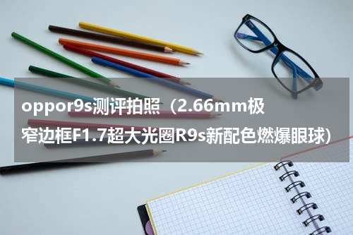 oppor9s测评拍照（2.66mm极窄边框F1.7超大光圈R9s新配色燃爆眼球）
