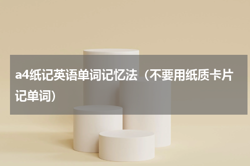 a4纸记英语单词记忆法（不要用纸质卡片记单词）