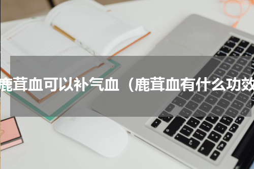 喝鹿茸血可以补气血（鹿茸血有什么功效）