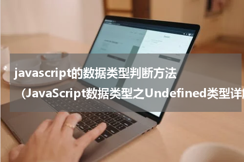 javascript的数据类型判断方法（JavaScript数据类型之Undefined类型详解）