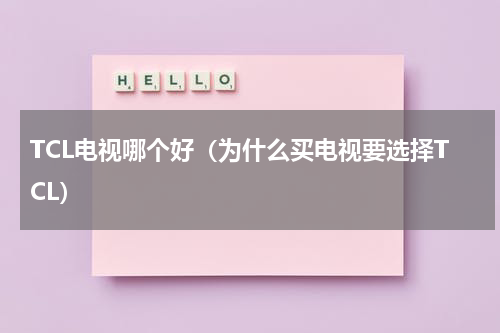 TCL电视哪个好（为什么买电视要选择TCL）