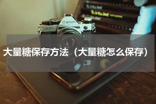 大量糖保存方法（大量糖怎么保存）