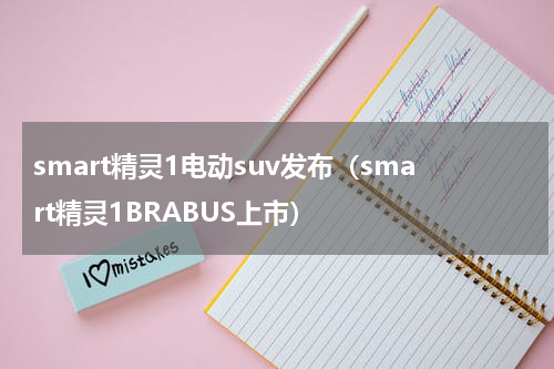 smart精灵1电动suv发布（smart精灵1BRABUS上市）