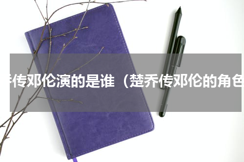 楚乔传邓伦演的是谁（楚乔传邓伦的角色）