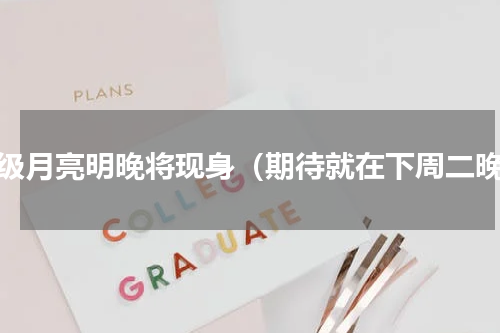 超级月亮明晚将现身（期待就在下周二晚）