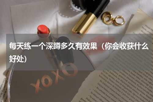 每天练一个深蹲多久有效果（你会收获什么好处）