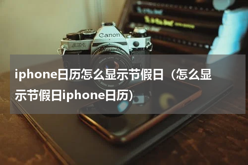 iphone日历怎么显示节假日（怎么显示节假日iphone日历）