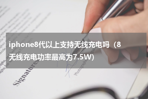 iphone8代以上支持无线充电吗（8无线充电功率最高为7.5W）