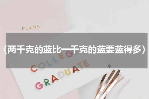 （两千克的蓝比一千克的蓝要蓝得多）