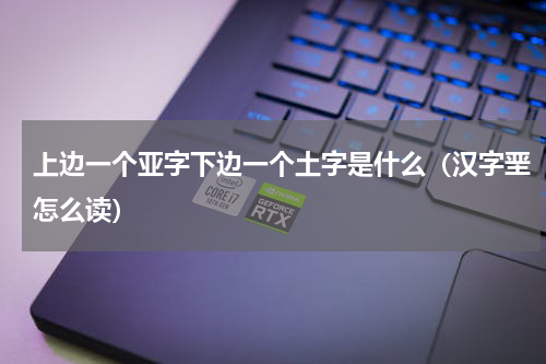 上边一个亚字下边一个土字是什么（汉字垩怎么读）