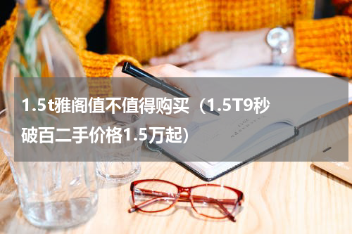 1.5t雅阁值不值得购买（1.5T9秒破百二手价格1.5万起）