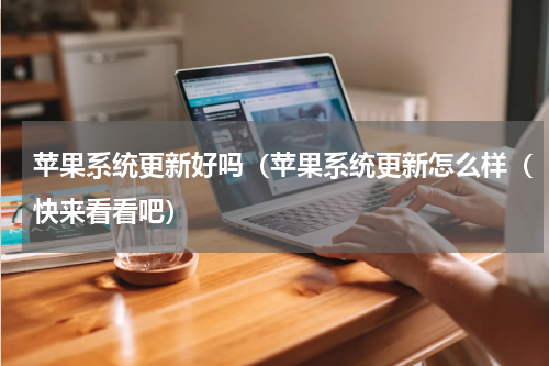 苹果系统更新好吗（苹果系统更新怎么样（快来看看吧）