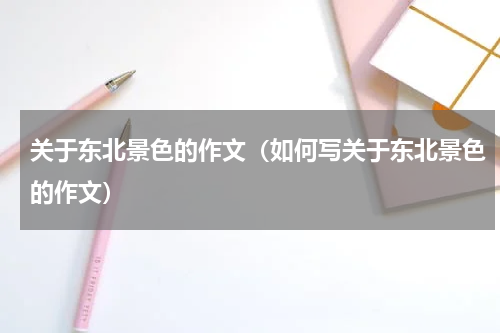 关于东北景色的作文（如何写关于东北景色的作文）