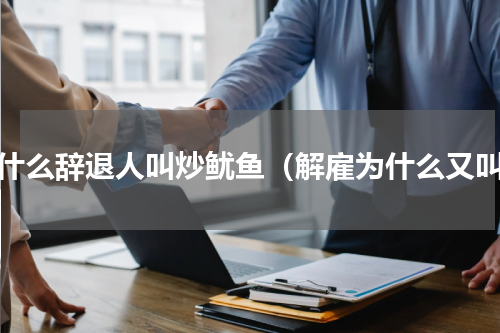 为什么辞退人叫炒鱿鱼（解雇为什么又叫）