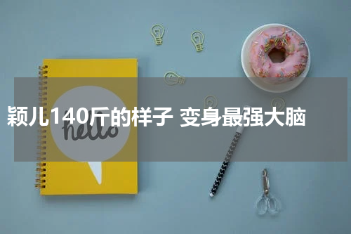 颖儿140斤的样子 变身最强大脑