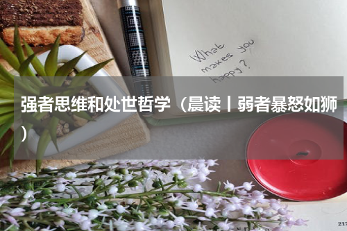 强者思维和处世哲学（晨读丨弱者暴怒如狮）