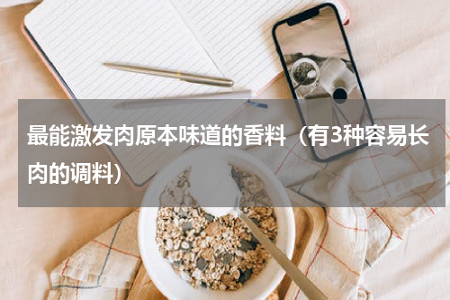 最能激发肉原本味道的香料（有3种容易长肉的调料）