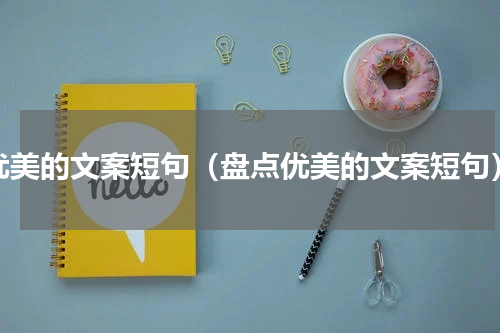 优美的文案短句（盘点优美的文案短句）