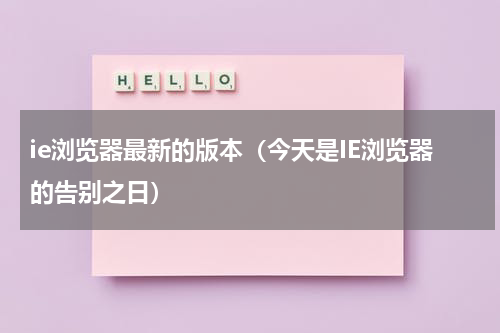 ie浏览器最新的版本（今天是IE浏览器的告别之日）