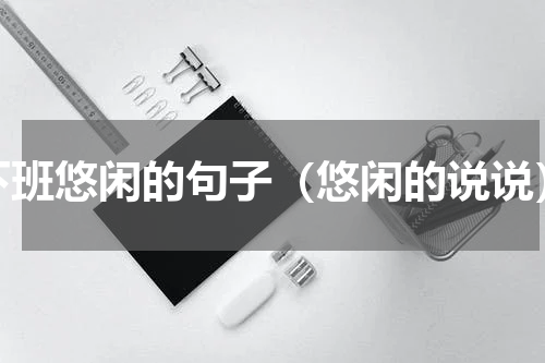 下班悠闲的句子（悠闲的说说）