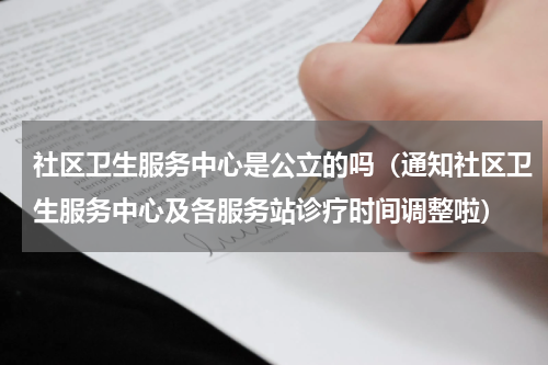 社区卫生服务中心是公立的吗（通知社区卫生服务中心及各服务站诊疗时间调整啦）