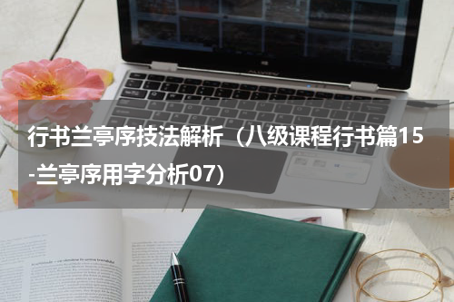 行书兰亭序技法解析（八级课程行书篇15-兰亭序用字分析07）