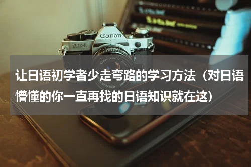 让日语初学者少走弯路的学习方法（对日语懵懂的你一直再找的日语知识就在这）