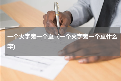 一个火字旁一个卓（一个火字旁一个卓什么字）