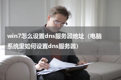 win7怎么设置dns服务器地址（电脑系统里如何设置dns服务器）