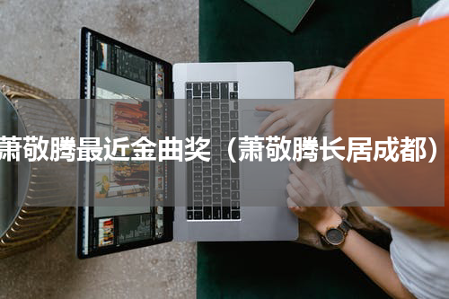 萧敬腾最近金曲奖（萧敬腾长居成都）