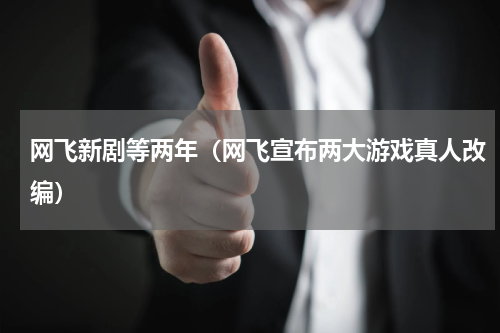 网飞新剧等两年（网飞宣布两大游戏真人改编）