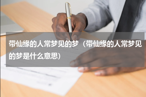 带仙缘的人常梦见的梦（带仙缘的人常梦见的梦是什么意思）