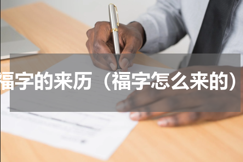 福字的来历（福字怎么来的）