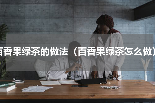 百香果绿茶的做法（百香果绿茶怎么做）