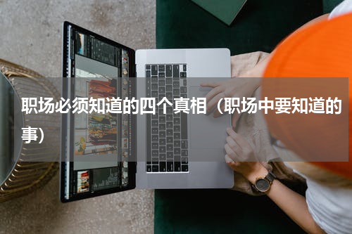 职场必须知道的四个真相（职场中要知道的事）