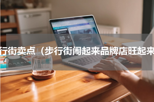 步行街卖点（步行街闹起来品牌店旺起来）